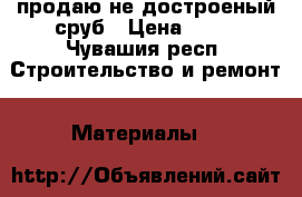 продаю не достроеный сруб › Цена ­ 45 - Чувашия респ. Строительство и ремонт » Материалы   